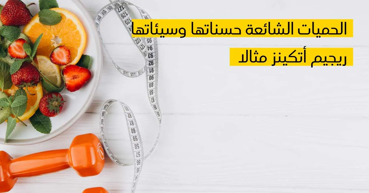 الحميات الشائعة حسناتها وسيئاتها ريجيم أتكينز مثالا